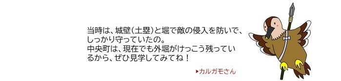 カルガモさんイラスト「当時は、城壁(土塁)と堀で敵の侵入を防いで、しっかり守っていたの。中央町は、現在でも外堀がけっこう残っているから、ぜひ見学してみてね!」