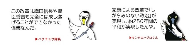 ハクチョウ隊長イラスト「この改革は織田信長や豊臣秀吉も完全には成し遂げることができなかった偉業なんだ。」キンクロハジロ君イラスト「家康による改革でしがらみのない政治が実現し、約250年間の平和が実現したんだ。」