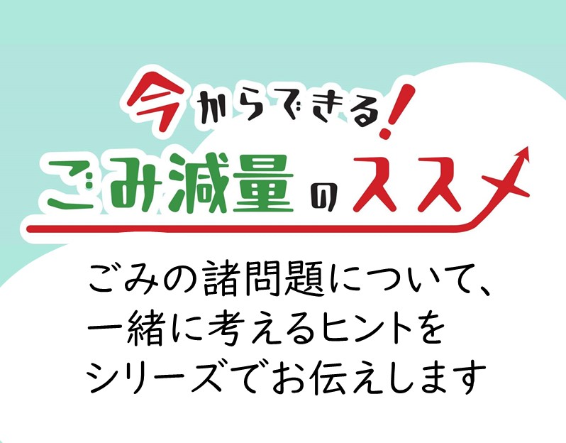 今からできる！ごみ減量のススメ「ごみの諸問題について、一緒に考えるヒントをシリーズでお伝えします」