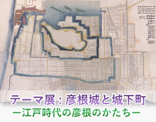 テーマ展「彦根城と城下町、江戸時代の彦根のかたち」