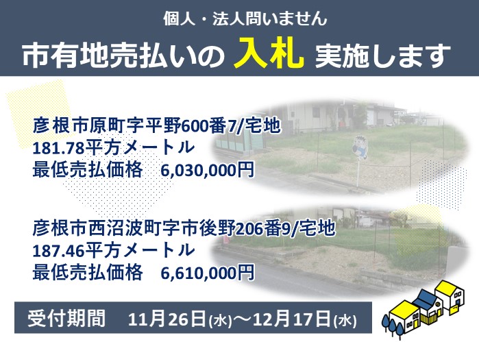 個人・法人問いません。市有地売払いの入札実施します。彦根市原町平野600番7、宅地、最低売り払い価格6030000円、彦根市西沼波町後野206番9、宅地、最低売り払い価格6610000円。受付期間11月26日水曜日から12月17日水曜日詳細はクリック