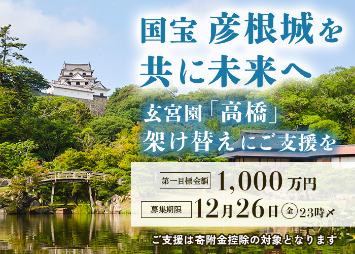 国宝彦根城を共に未来へ。玄宮園「高橋」架け替えにご支援を。第一目標金額1000万円。募集期限12月26日金曜日23時。ご支援は寄付金控除の対象となります。