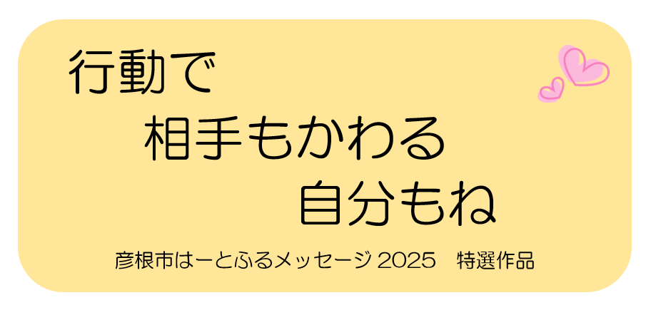 彦根市ハートフルメッセージ2025特選作品「行動で 相手もかわる 自分もね」