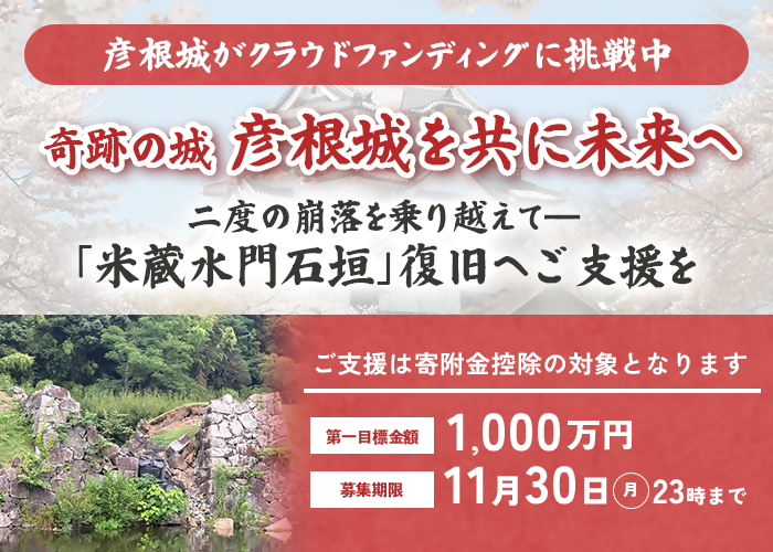 彦根城がクラウドファンディングに挑戦中。奇跡の城彦根城を共に未来へ。二度の崩落を乗り越えて、米蔵水門石垣復旧にご支援を。詳細はクリック