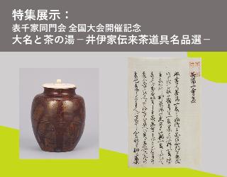 特集展示：表千家同門会全国大会開催記念 大名と茶の湯ー井伊家伝来茶道具名品選ー