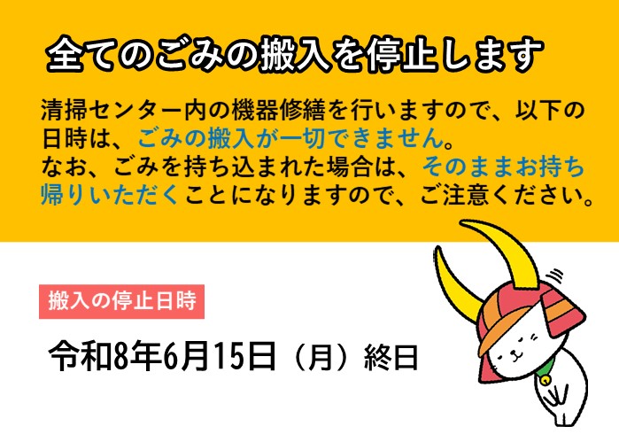 令和8年6月15日（月曜日）終日は、全てのごみの搬入を停止します。清掃センター内の機器修繕を行いますので、以下の日時は、ごみの搬入が一切できません。 なお、ごみを持ち込まれた場合は、そのままお持ち帰りいただくことになりますので、ご注意ください。