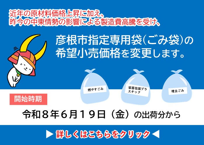 近年の原材料価格上昇に加え、昨今の中東情勢の影響による製造費高騰をうけ、彦根市指定専用袋（ごみ袋）の希望小売価格を変更します。令和8年6月19日出荷分から。詳しくはクリック