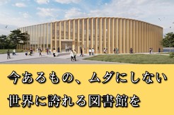 今あるもの無駄にしない。世界に誇れる図書館を