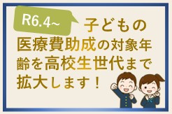 令和6年4月より、子どもの医療費助成の対象年齢を高校生世代まで拡大します。