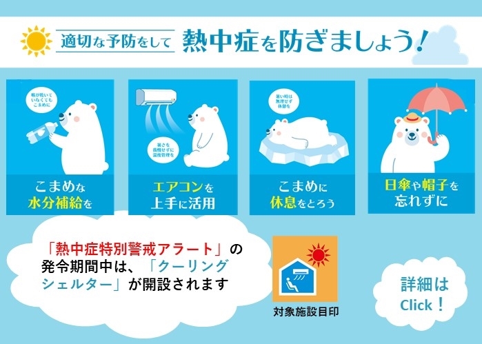 適切な予防をして熱中症を防ぎましょう。こまめな水分補給、エアコンを上手に活用。こめまに休息を、日傘や帽子を忘れずに。熱中症特別警戒アラートの発令期間中は、クーリングシェルターが開放されます。詳細はクリック