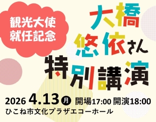 観光大使就任記念大橋悠依さん特別講演 2026年4月13日月曜日開場17時開演18時彦根市文化プラザエコーホール