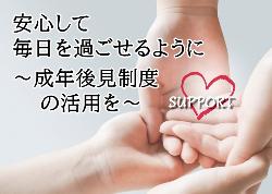 安心して毎日を過ごせるように～成年後見制度の活用を～